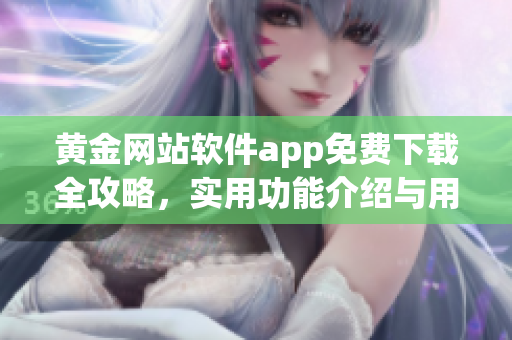 黃金網(wǎng)站軟件app免費下載全攻略，實用功能介紹與用戶評測