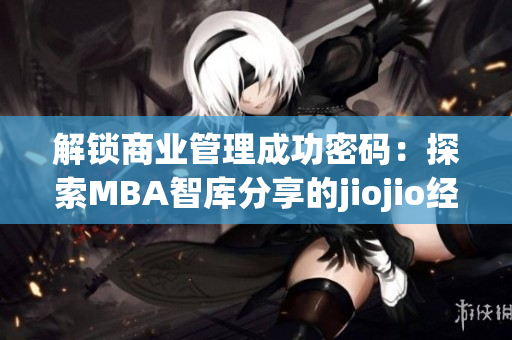 解鎖商業(yè)管理成功密碼：探索MBA智庫分享的jiojio經(jīng)驗