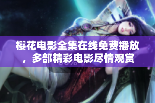櫻花電影全集在線免費播放，多部精彩電影盡情觀賞