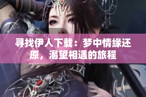 尋找伊人下載：夢(mèng)中情緣還原，渴望相遇的旅程