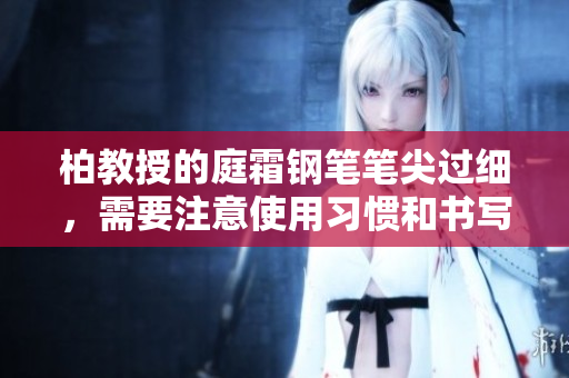 柏教授的庭霜鋼筆筆尖過(guò)細(xì)，需要注意使用習(xí)慣和書(shū)寫(xiě)流暢