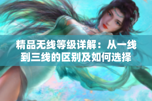 精品無線等級詳解：從一線到三線的區(qū)別及如何選擇
