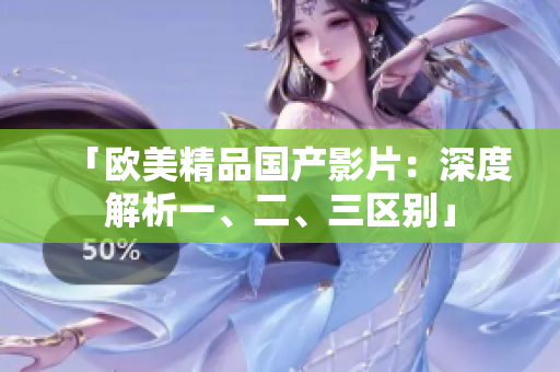 「歐美精品國產(chǎn)影片：深度解析一、二、三區(qū)別」