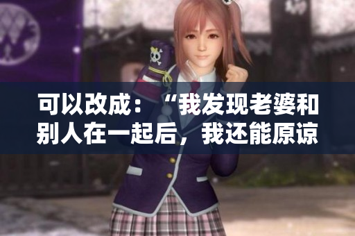 可以改成：“我發(fā)現(xiàn)老婆和別人在一起后，我還能原諒她嗎？”