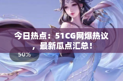 今日熱點(diǎn)：51CG網(wǎng)爆熱議，最新瓜點(diǎn)匯總！