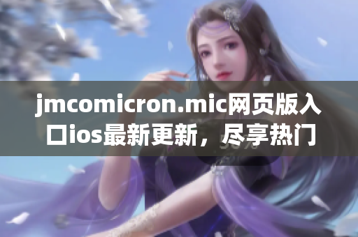 jmcomicron.mic網(wǎng)頁(yè)版入口ios最新更新，盡享熱門漫畫無(wú)廣告閱讀。