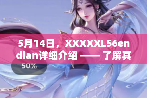 5月14日，XXXXXL56endian詳細(xì)介紹 —— 了解其功能、特點(diǎn)及應(yīng)用