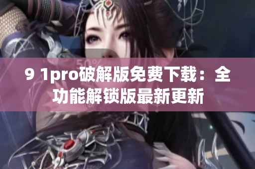 9 1pro破解版免費下載：全功能解鎖版最新更新