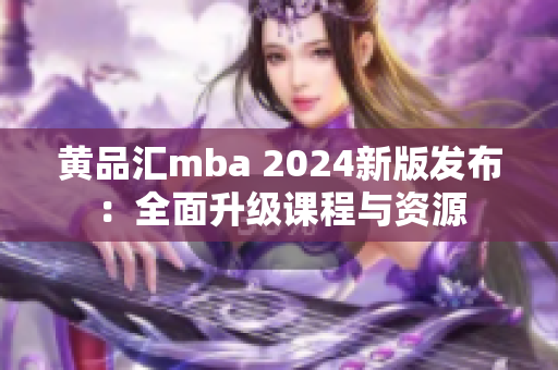 黃品匯mba 2024新版發(fā)布：全面升級(jí)課程與資源