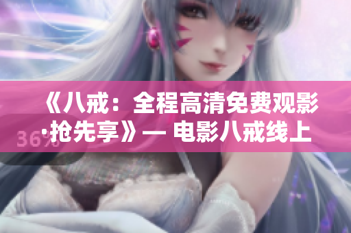 《八戒：全程高清免費觀影·搶先享》— 電影八戒線上免費觀看特別版