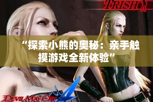 “探索小熊的奧秘：親手觸摸游戲全新體驗(yàn)”