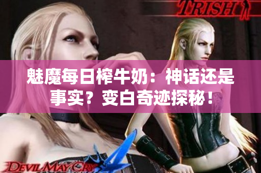 魅魔每日榨牛奶：神話還是事實(shí)？變白奇跡探秘！