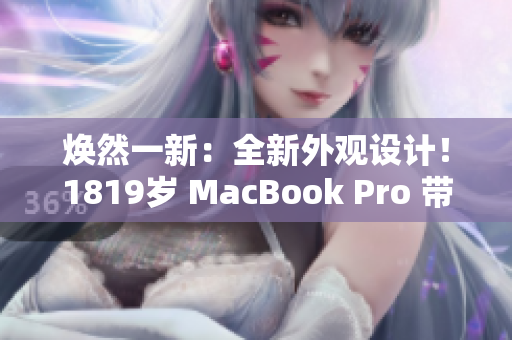 煥然一新：全新外觀設(shè)計！1819歲 MacBook Pro 帶來全新面貌