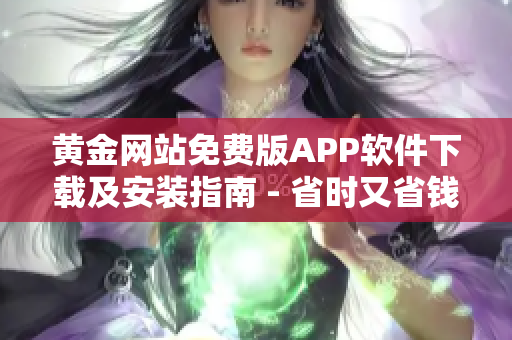 黃金網(wǎng)站免費(fèi)版APP軟件下載及安裝指南 - 省時(shí)又省錢