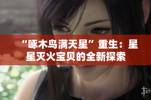“啄木鳥滿天星”重生：星星滅火寶貝的全新探索