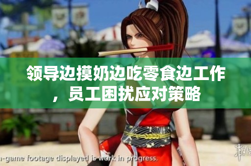 領(lǐng)導(dǎo)邊摸奶邊吃零食邊工作，員工困擾應(yīng)對(duì)策略