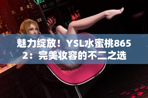 魅力綻放！YSL水蜜桃8652：完美妝容的不二之選