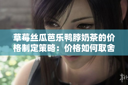 草莓絲瓜芭樂鴨脖奶茶的價格制定策略：價格如何取舍？
