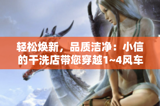 輕松煥新，品質(zhì)潔凈：小信的干洗店帶您穿越1~4風(fēng)車