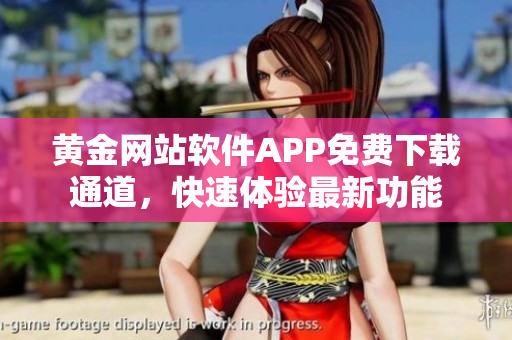黃金網(wǎng)站軟件APP免費下載通道，快速體驗最新功能