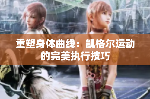 重塑身體曲線：凱格爾運動的完美執(zhí)行技巧
