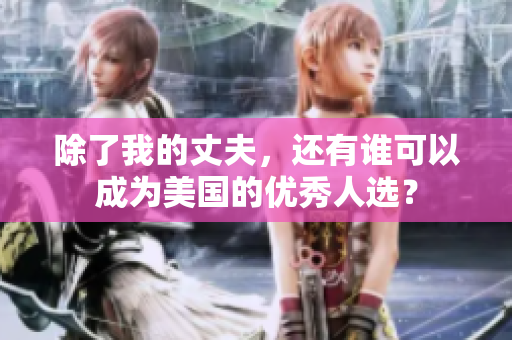 除了我的丈夫，還有誰(shuí)可以成為美國(guó)的優(yōu)秀人選？