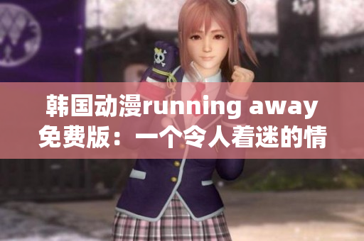韓國(guó)動(dòng)漫running away免費(fèi)版：一個(gè)令人著迷的情感逃逸故事