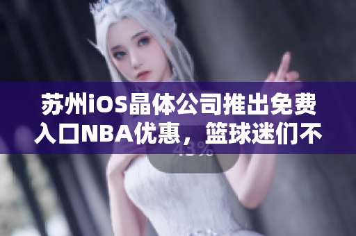 蘇州iOS晶體公司推出免費入口NBA優(yōu)惠，籃球迷們不容錯過