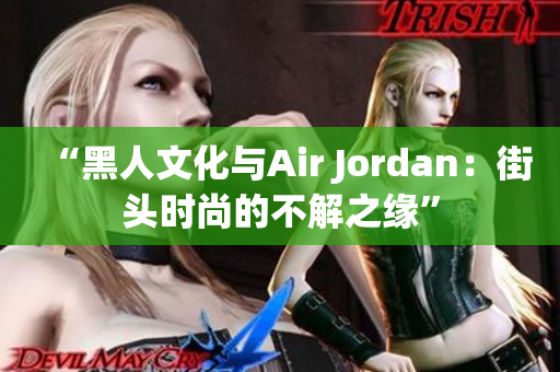 “黑人文化與Air Jordan：街頭時尚的不解之緣”