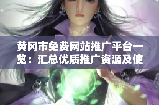 黃岡市免費網(wǎng)站推廣平臺一覽：匯總優(yōu)質(zhì)推廣資源及使用指南