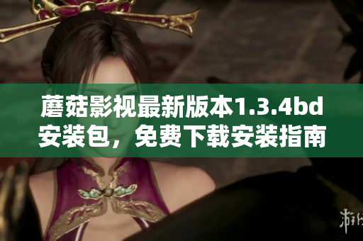 蘑菇影視最新版本1.3.4bd安裝包，免費(fèi)下載安裝指南