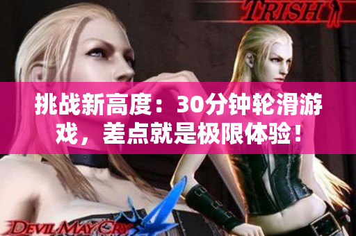挑戰(zhàn)新高度：30分鐘輪滑游戲，差點就是極限體驗！
