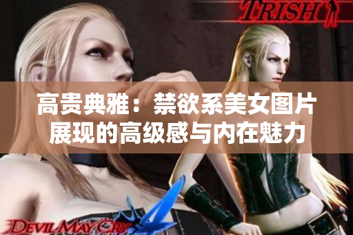高貴典雅：禁欲系美女圖片展現(xiàn)的高級(jí)感與內(nèi)在魅力