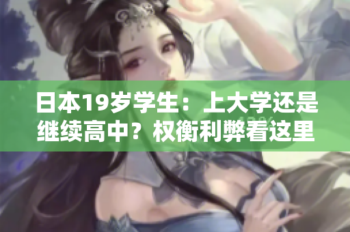 日本19歲學(xué)生：上大學(xué)還是繼續(xù)高中？權(quán)衡利弊看這里！