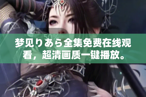 夢(mèng)見りあら全集免費(fèi)在線觀看，超清畫質(zhì)一鍵播放。