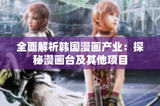 全面解析韓國漫畫產(chǎn)業(yè)：探秘漫畫臺及其他項目