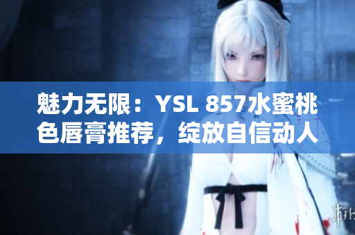 魅力無限：YSL 857水蜜桃色唇膏推薦，綻放自信動(dòng)人光彩