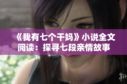 《我有七個(gè)干媽》小說全文閱讀：探尋七段親情故事