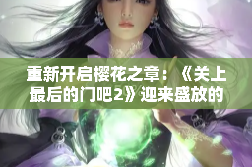 重新開啟櫻花之章：《關(guān)上最后的門吧2》迎來(lái)盛放的續(xù)篇