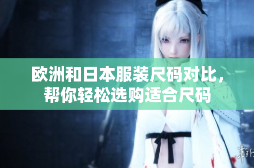 歐洲和日本服裝尺碼對(duì)比，幫你輕松選購(gòu)適合尺碼