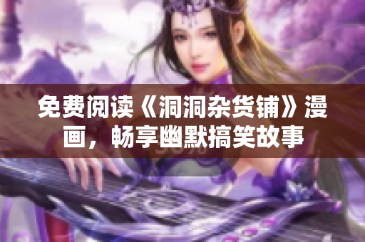 免費(fèi)閱讀《洞洞雜貨鋪》漫畫(huà)，暢享幽默搞笑故事