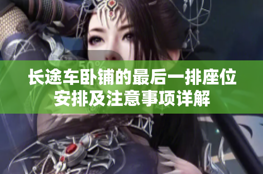 長(zhǎng)途車(chē)臥鋪的最后一排座位安排及注意事項(xiàng)詳解