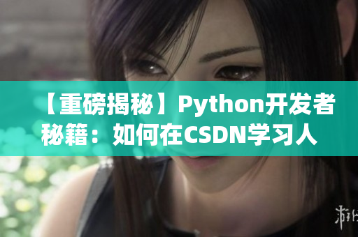 【重磅揭秘】Python開發(fā)者秘籍：如何在CSDN學(xué)習(xí)人狗大戰(zhàn)？