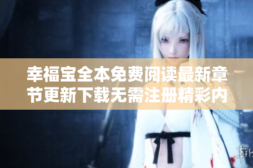 幸福寶全本免費(fèi)閱讀最新章節(jié)更新下載無(wú)需注冊(cè)精彩內(nèi)容到底