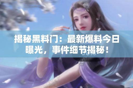 揭秘黑料門：最新爆料今日曝光，事件細(xì)節(jié)揭秘！