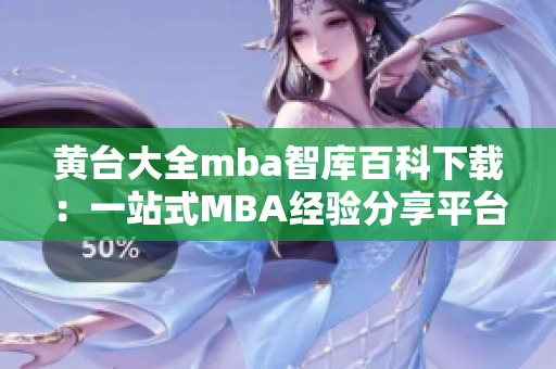 黃臺(tái)大全mba智庫(kù)百科下載：一站式MBA經(jīng)驗(yàn)分享平臺(tái)，助您掌握商業(yè)智慧