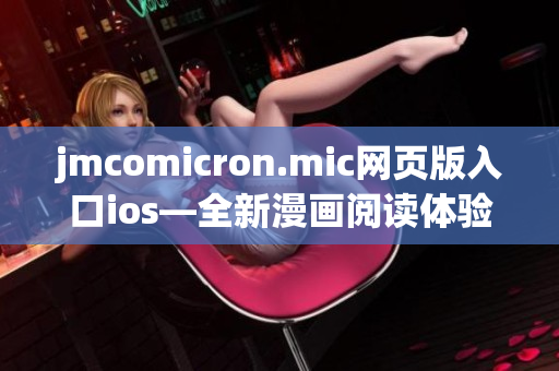 jmcomicron.mic網(wǎng)頁版入口ios—全新漫畫閱讀體驗(yàn)，盡在指尖