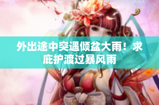 外出途中突遇傾盆大雨！求庇護(hù)渡過暴風(fēng)雨