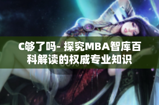 C夠了嗎- 探究MBA智庫百科解讀的權威專業(yè)知識 C夠了嗎- 探究MBA智庫百科解讀的權威專業(yè)知識
