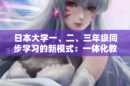 日本大學(xué)一、二、三年級(jí)同步學(xué)習(xí)的新模式：一體化教育實(shí)踐探索